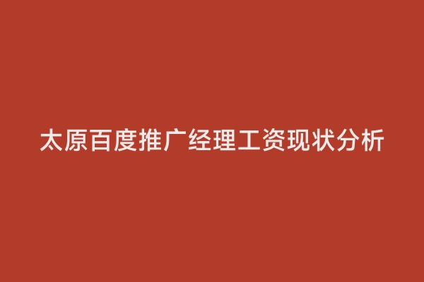 太原百度推广经理工资现状分析