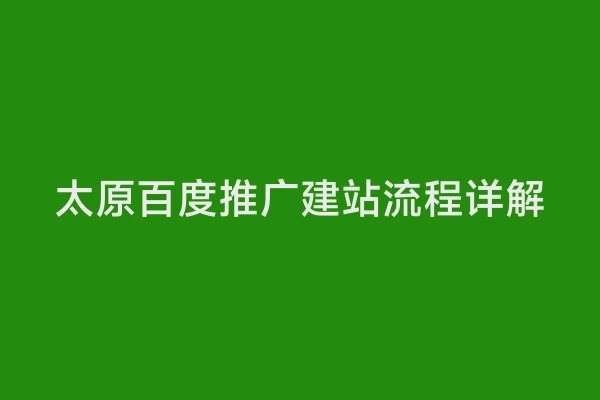 太原百度推广建站流程详解