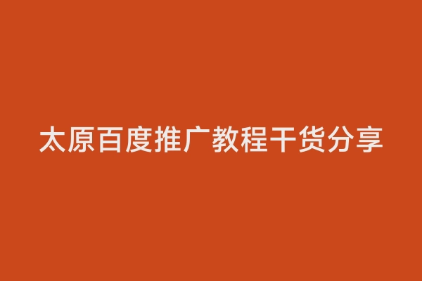 太原百度推广教程干货分享