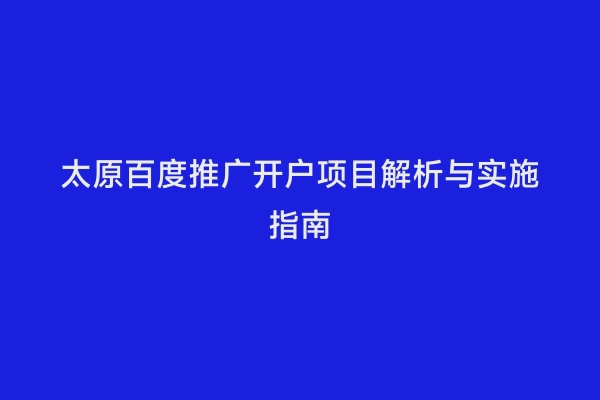 太原百度推广开户项目解析与实施指南