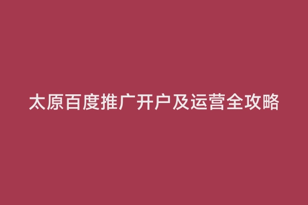 太原百度推广开户及运营全攻略