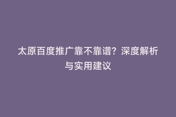 太原百度推广靠不靠谱？深度解析与实用建议
