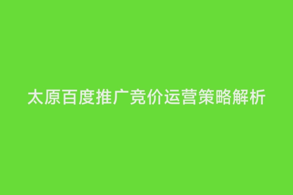 太原百度推广竞价运营策略解析