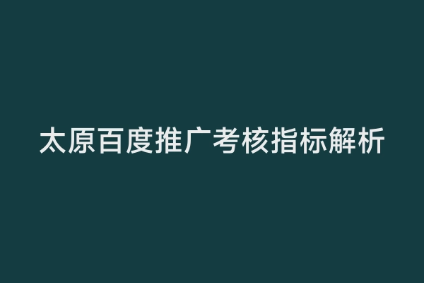 太原百度推广考核指标解析