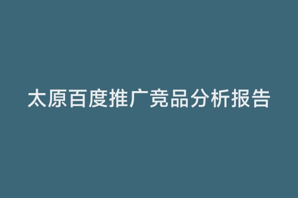太原百度推广竞品分析报告