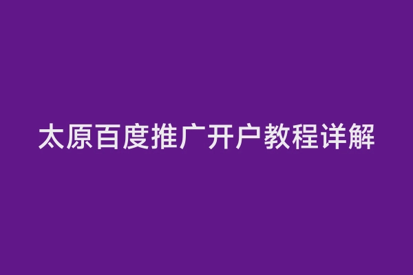 太原百度推广开户教程详解