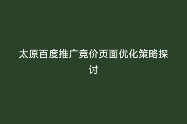 太原百度推广竞价页面优化策略探讨