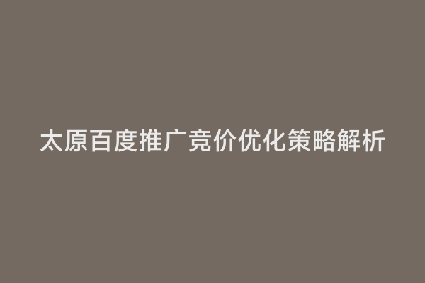 太原百度推广竞价优化策略解析