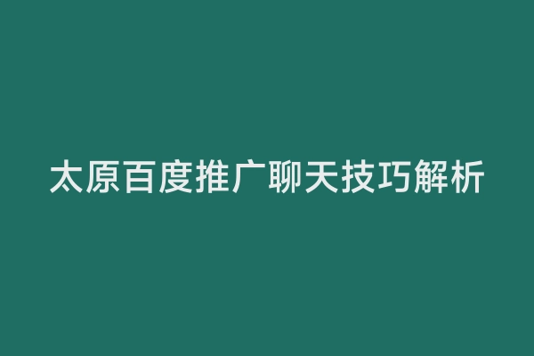 太原百度推广聊天技巧解析