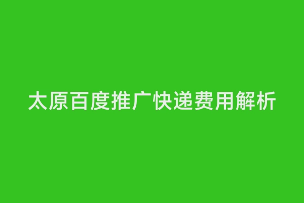 太原百度推广快递费用解析