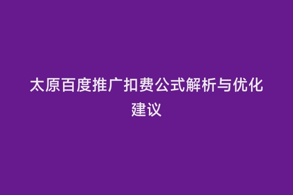 太原百度推广扣费公式解析与优化建议