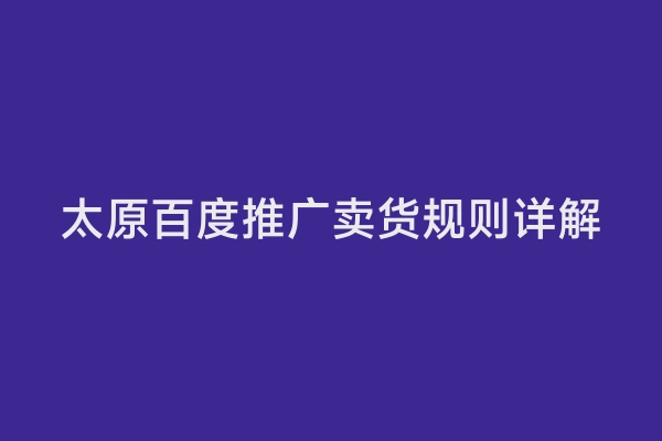 太原百度推广卖货规则详解