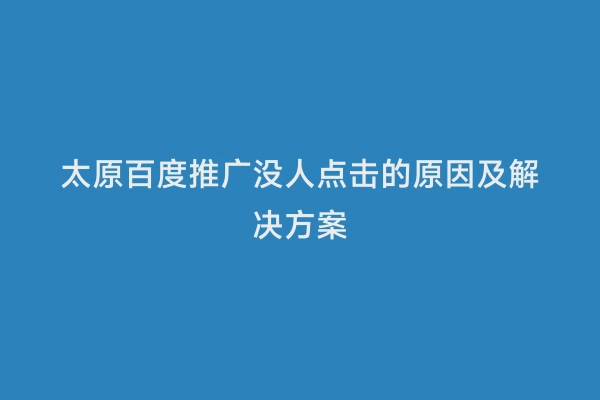太原百度推广没人点击的原因及解决方案