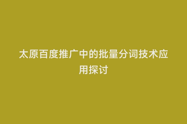 太原百度推广中的批量分词技术应用探讨