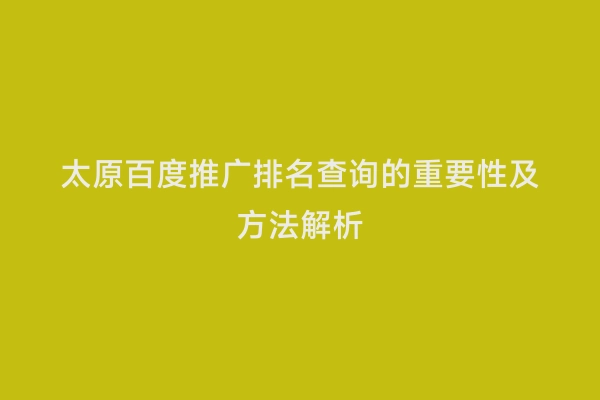 太原百度推广排名查询的重要性及方法解析