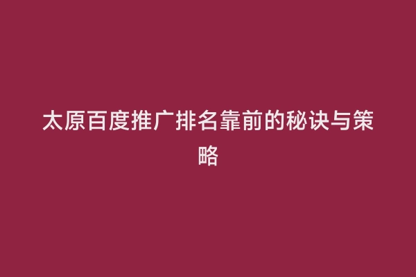 太原百度推广排名靠前的秘诀与策略