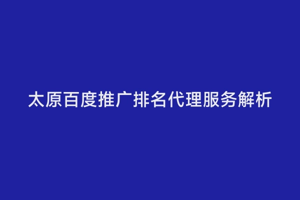 太原百度推广排名代理服务解析