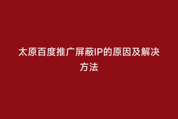 太原百度推广屏蔽IP的原因及解决方法