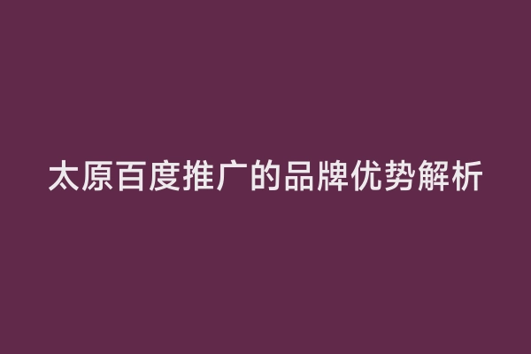 太原百度推广的品牌优势解析
