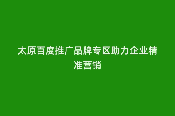 太原百度推广品牌专区助力企业精准营销