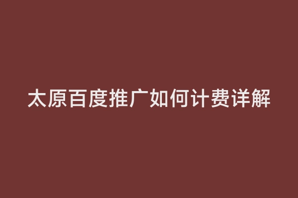 太原百度推广如何计费详解