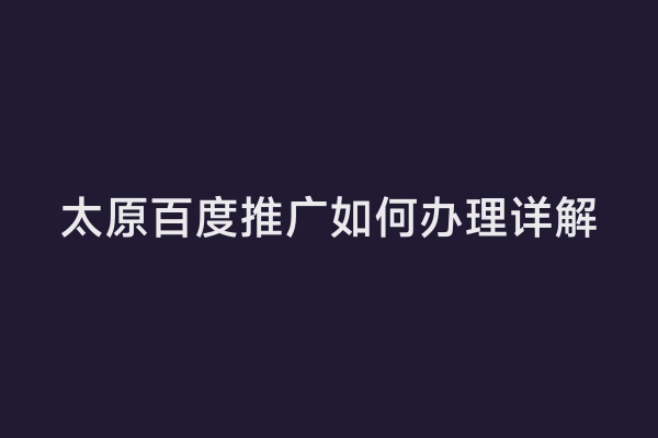 太原百度推广如何办理详解