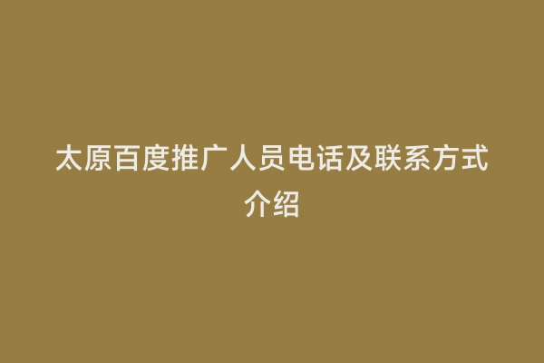 太原百度推广人员电话及联系方式介绍