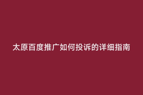 太原百度推广如何投诉的详细指南