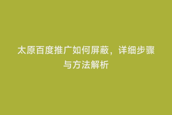 太原百度推广如何屏蔽，详细步骤与方法解析
