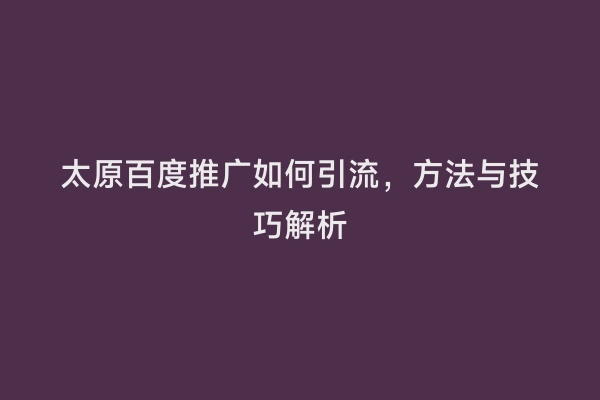 太原百度推广如何引流，方法与技巧解析