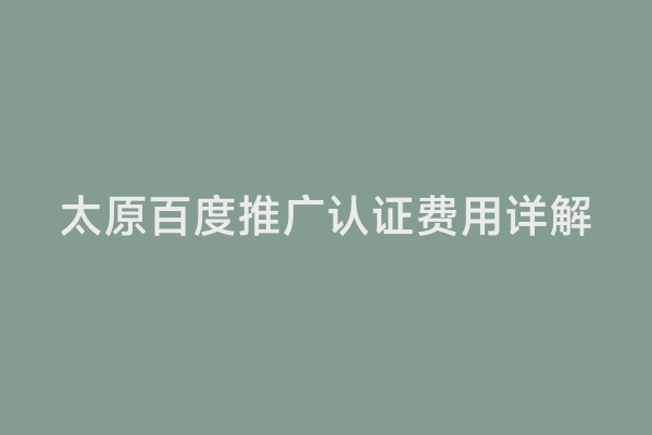 太原百度推广认证费用详解