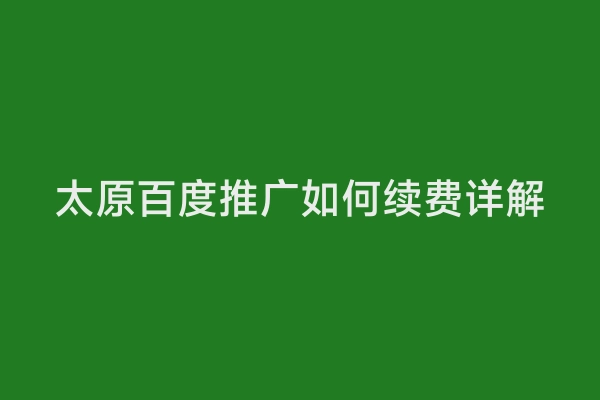 太原百度推广如何续费详解