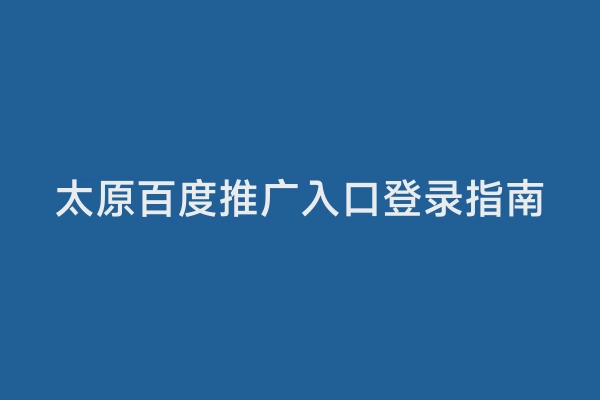 太原百度推广入口登录指南