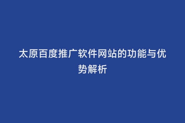 太原百度推广软件网站的功能与优势解析