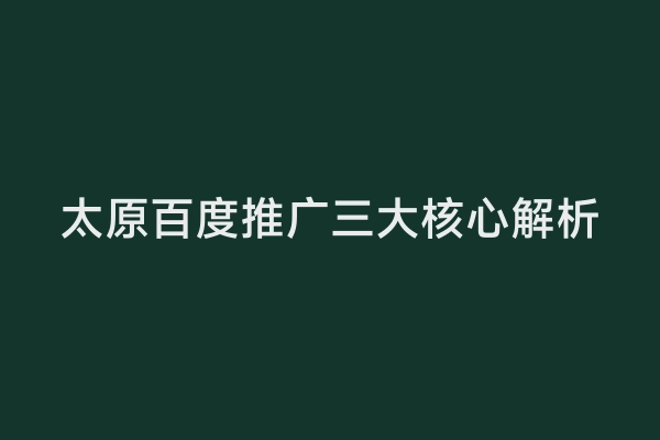 太原百度推广三大核心解析