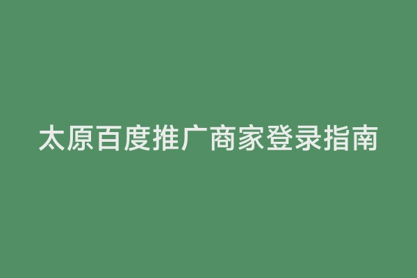 太原百度推广商家登录指南