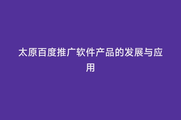 太原百度推广软件产品的发展与应用