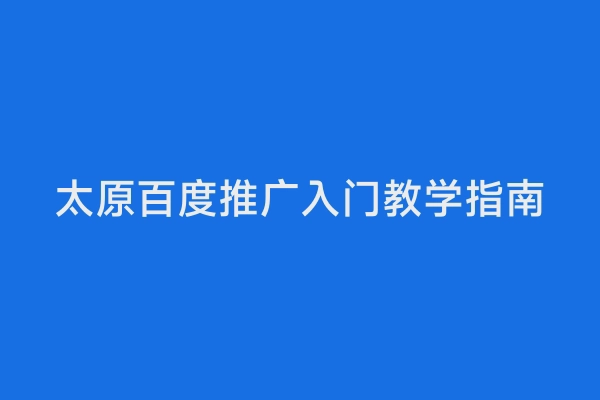 太原百度推广入门教学指南