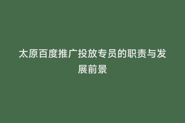 太原百度推广投放专员的职责与发展前景