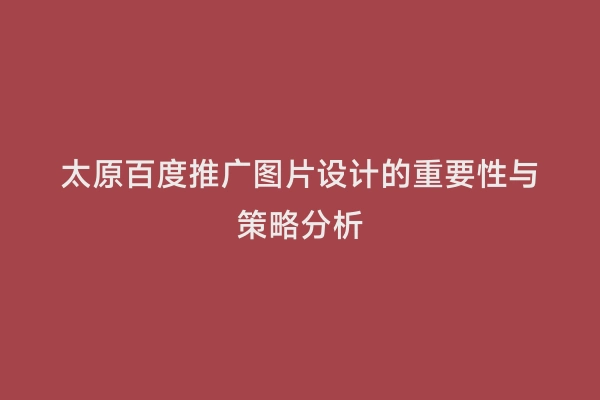 太原百度推广图片设计的重要性与策略分析