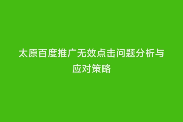 太原百度推广无效点击问题分析与应对策略