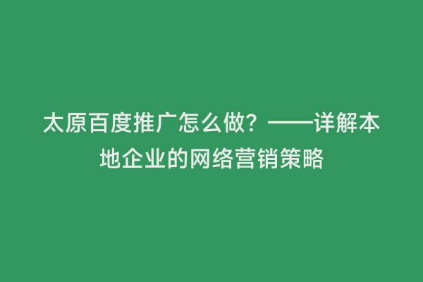 太原百度推广怎么做？——详解本地企业的网络营销策略