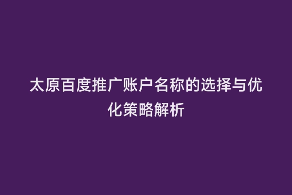 太原百度推广账户名称的选择与优化策略解析