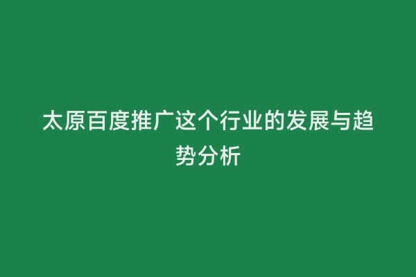 太原百度推广这个行业的发展与趋势分析