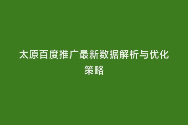 太原百度推广最新数据解析与优化策略