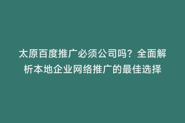 太原百度推广必须公司吗？全面解析本地企业网络推广的最佳选择