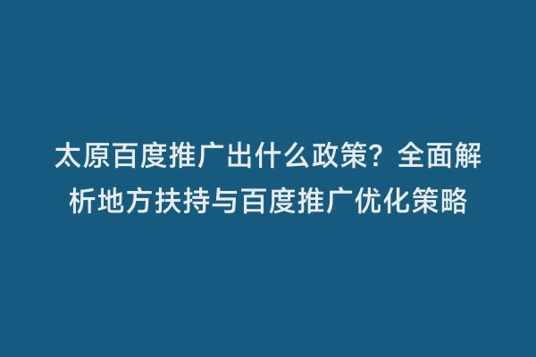 太原百度推广出什么政策？全面解析地方扶持与百度推广优化策略
