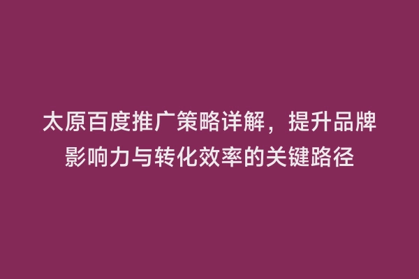 太原百度推广策略详解，提升品牌影响力与转化效率的关键路径