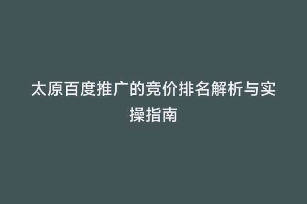 太原百度推广的竞价排名解析与实操指南