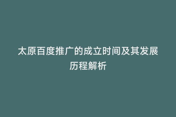 太原百度推广的成立时间及其发展历程解析